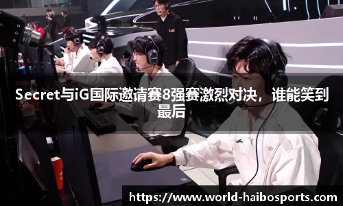 Secret与iG国际邀请赛8强赛激烈对决,谁能笑到最后