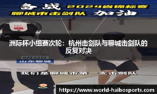 洲际杯小组赛次轮:杭州击剑队与聊城击剑队的反复对决