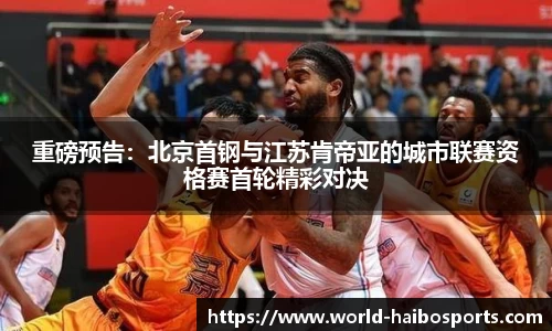 重磅预告:北京首钢与江苏肯帝亚的城市联赛资格赛首轮精彩对决