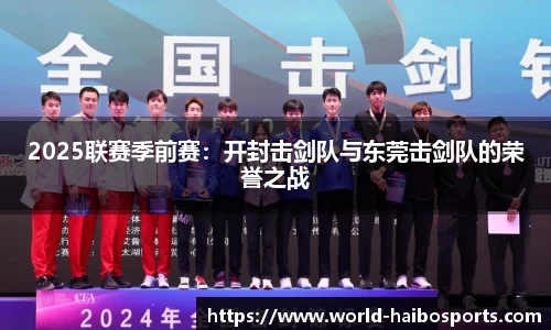 2025联赛季前赛:开封击剑队与东莞击剑队的荣誉之战