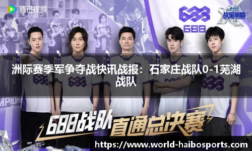 洲际赛季军争夺战快讯战报:石家庄战队0-1芜湖战队