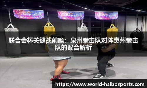联合会杯关键战前瞻：泉州拳击队对阵惠州拳击队的配合解析