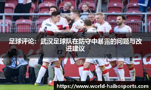 足球评论：武汉足球队在防守中暴露的问题与改进建议