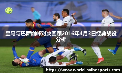 皇马与巴萨巅峰对决回顾2016年4月3日经典战役分析